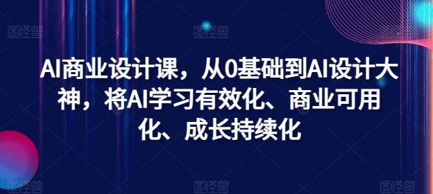 AI商业设计课，从0基础到AI设计大神，将AI学习有效化、商业可用化、成长持续化-源码天堂