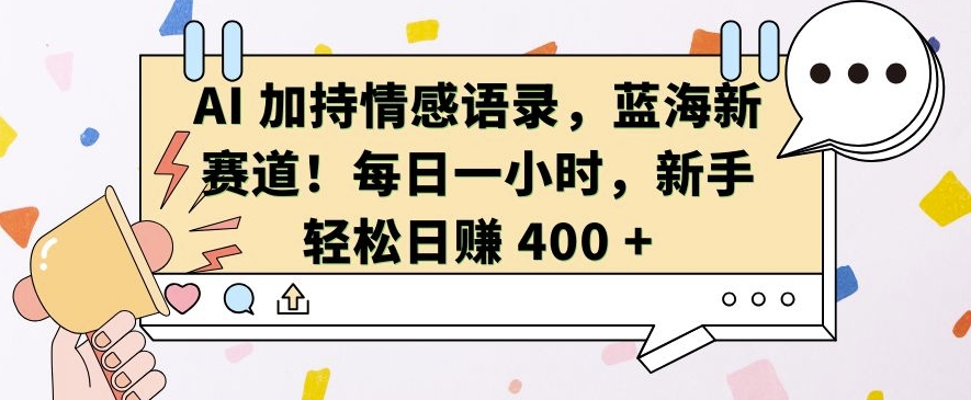 AI 加持情感语录，蓝海新赛道，每日一小时，新手轻松日入 400【揭秘】-源码天堂