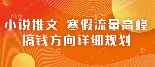 小说推文 寒假流量高峰 搞钱方向详细规划-源码天堂