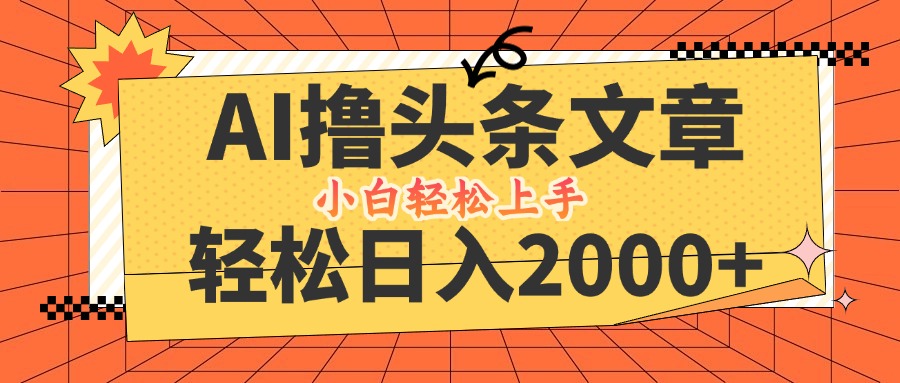 AI撸头条最新玩法，轻松日入2000+，当天起号，第二天见收益，小白轻松…-源码天堂