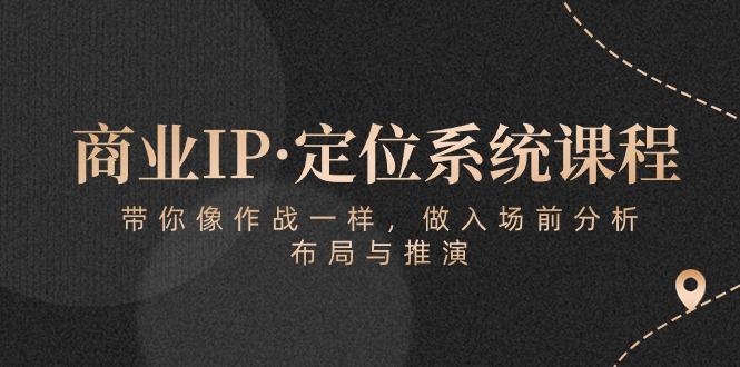 商业IP·定位系统课程：带你像 作战一样，做入场 前分析，布局与推演-源码天堂