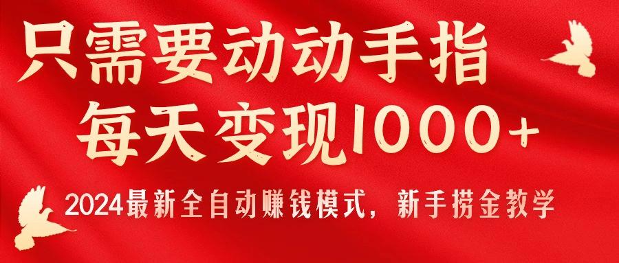 只需要动动手指，每天变现1000+，2024最新全自动赚钱模式，新手捞金教学！-源码天堂