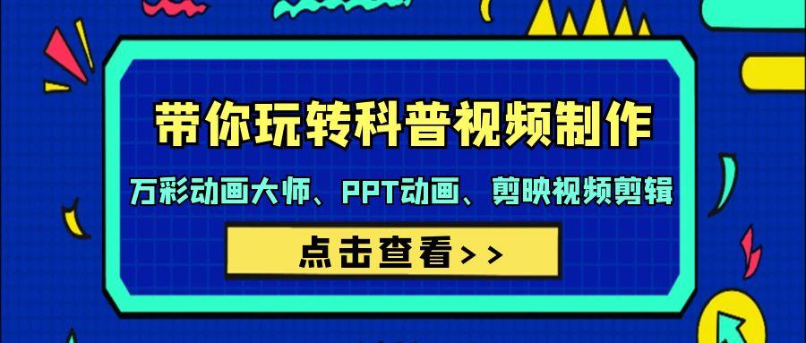 (9405期)带你玩转科普视频 制作：万彩动画大师、PPT动画、剪映视频剪辑(44节课)-源码天堂
