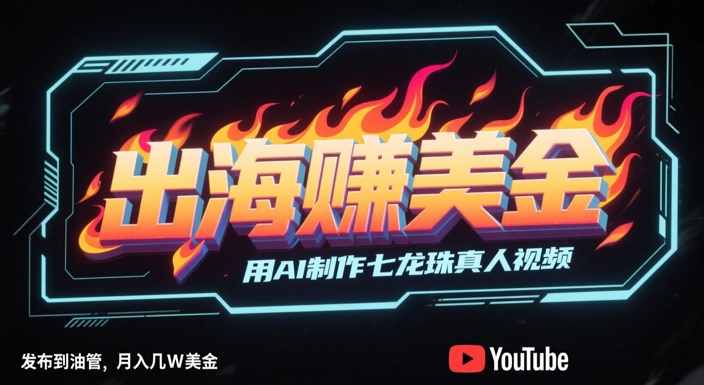 出海挣美金，用AI制作七龙珠真人视频，发布到油管，条条爆火，月入几W美刀-源码天堂
