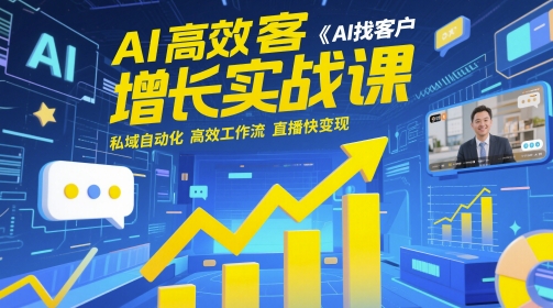 AI高效获客增长实战课，​AI找客户 私域自动化 高效工作流 直播快变现-源码天堂