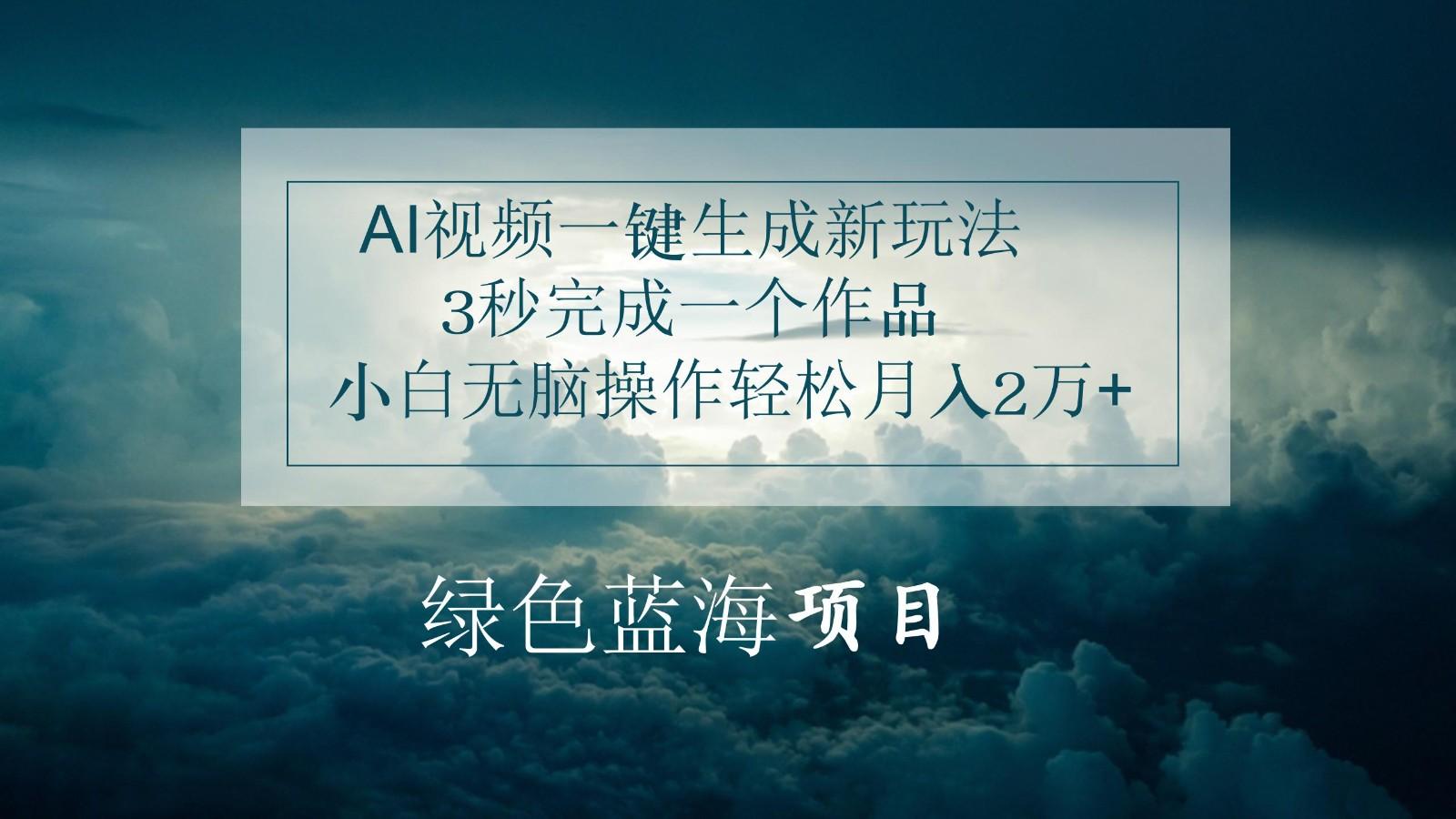 AI视频一键生成新玩法，3秒完成一个作品，小白无脑操作轻松月入2万+-源码天堂