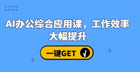 AI办公综合应用课，工作效率大幅提升-源码天堂