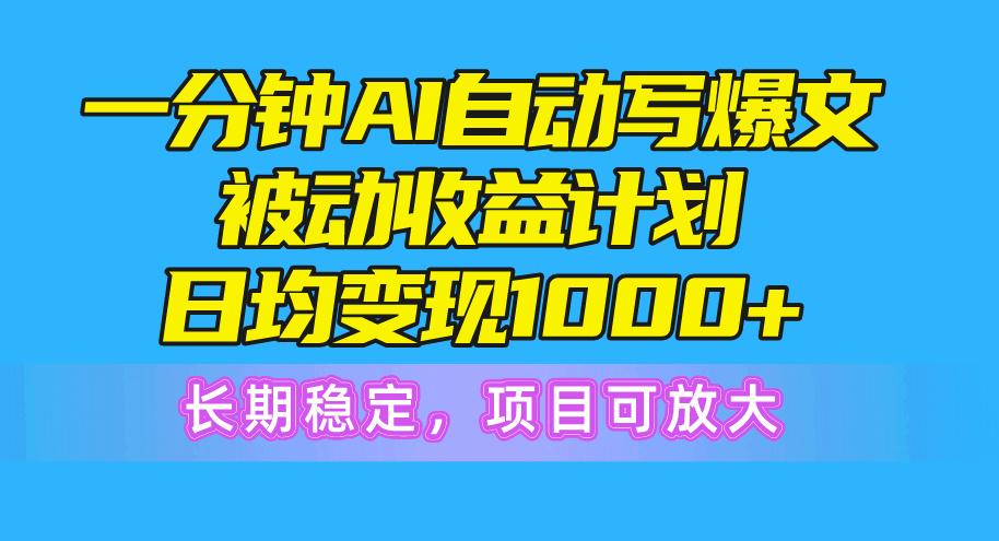 一分钟AI爆文被动收益计划，日均变现1000+，长期稳定，项目可放大-源码天堂