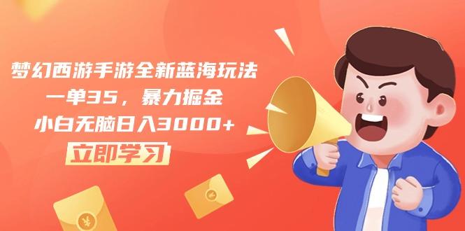 梦幻西游手游全新蓝海玩法，一单35，暴力掘金，小白无脑日入3000+-源码天堂