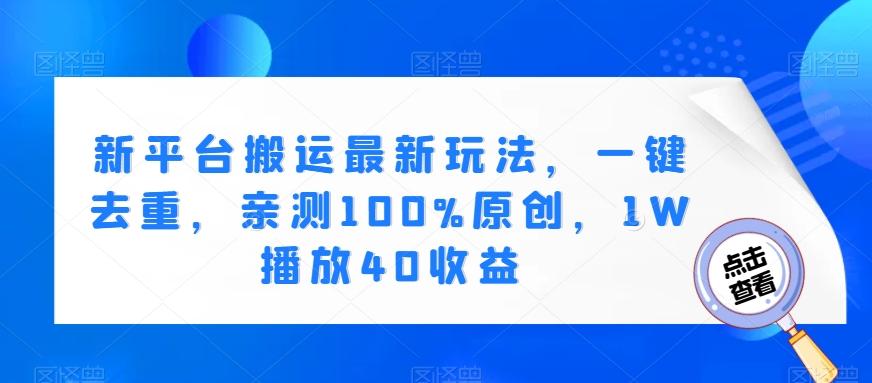 新平台搬运最新玩法，一键去重，亲测100%原创，1W播放40收益-源码天堂