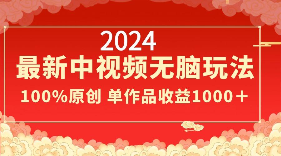 2024最新中视频无脑玩法，作品制作简单，100%原创，单作品收益1000＋-源码天堂