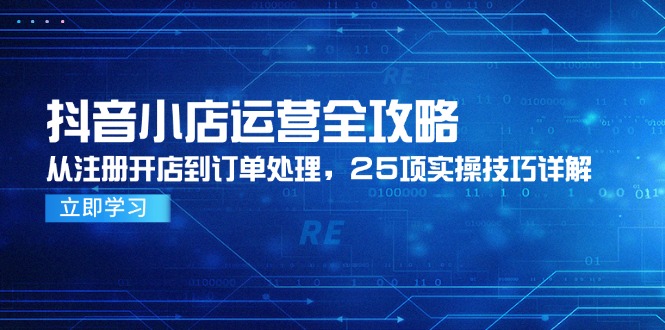 抖音小店运营全攻略，从注册开店到订单处理，25项实操技巧详解-源码天堂