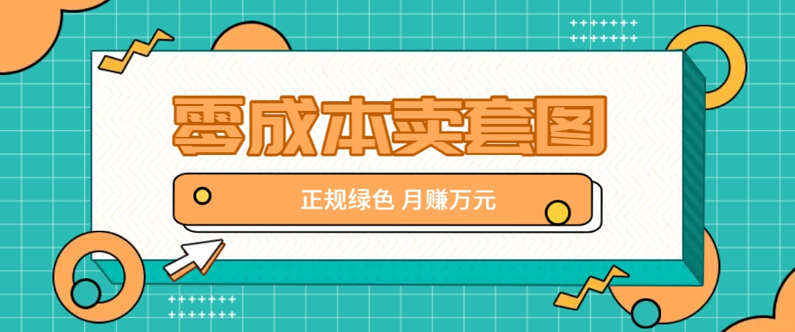 零成本卖套图，绿色正规项目，简单操作月收益10000+【揭秘】-源码天堂