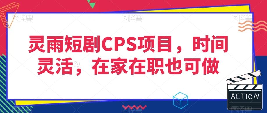 灵雨短剧CPS项目，时间灵活，在家在职也可做-源码天堂