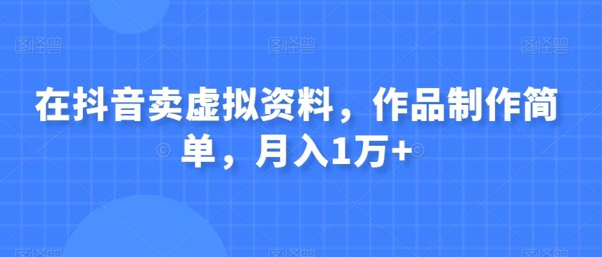 在抖音卖虚拟资料，作品制作简单，月入1万+-源码天堂