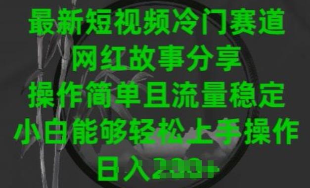 最新短视频冷门赛道，网红故事分享，操作简单且流量稳定，小白能够轻松上手操作【揭秘】-源码天堂