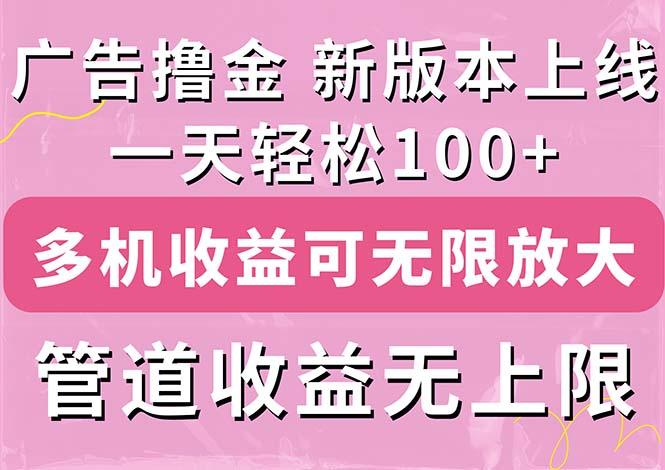 广告撸金新版内测，收益翻倍！每天轻松100+，多机多账号收益无上限，抢…-源码天堂