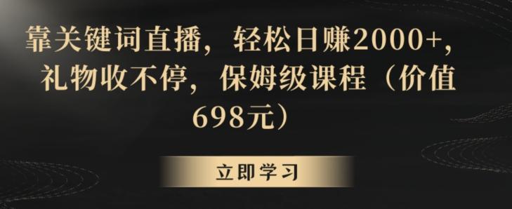 靠关键词直播，轻松日赚2000+，礼物收不停，保姆级课程(价值698元)【揭秘】-源码天堂