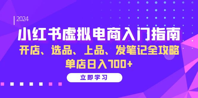 小红书虚拟电商入门指南：开店、选品、上品、发笔记全攻略 单店日入700+-源码天堂