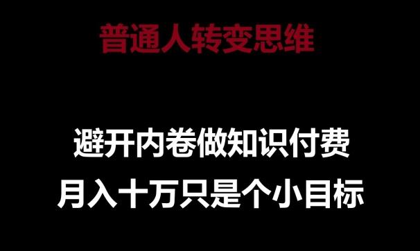 普通人转变思维，避开内卷做知识付费，月入十万只是一个小目标【揭秘】-源码天堂