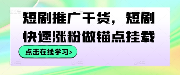 短剧推广干货，短剧快速涨粉做锚点挂载-源码天堂
