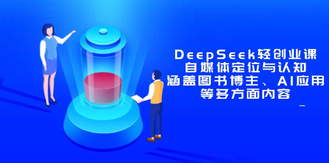DeepSeek轻创业课：自媒体定位与认知，涵盖图书博主、AI应用等多方面内容-源码天堂
