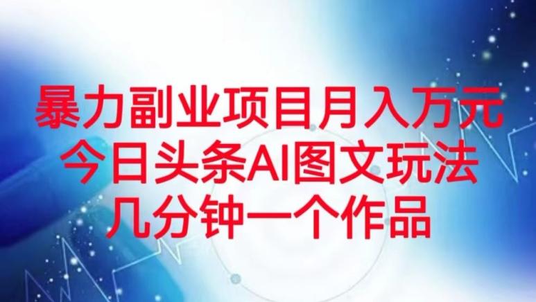 暴力副业项目月入万元，今日头条AI图文玩法，几分钟一个作品-源码天堂