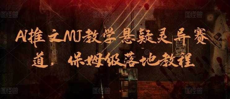 AI推文MJ教学悬疑灵异赛道，保姆级落地教程-源码天堂