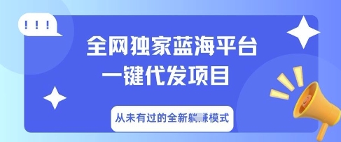 全网独家蓝海平台一键代发项目，从未有过的全新躺Z模式-源码天堂
