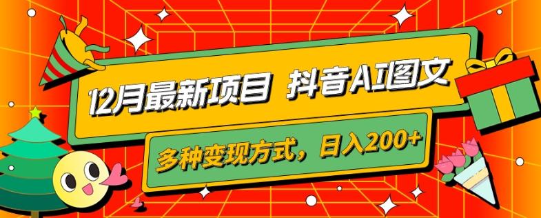 12月最新项目，抖音AI图文，自带爆款流量，多种变现方式，日入200+-源码天堂