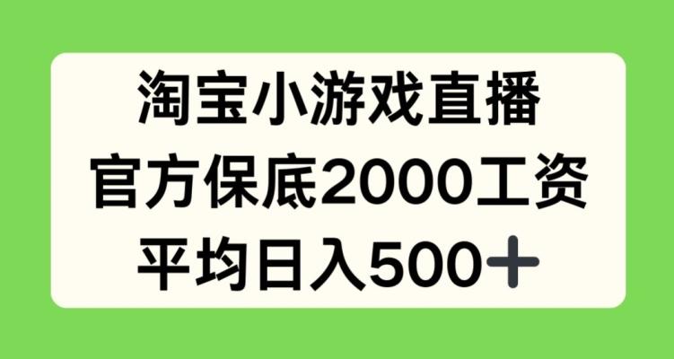 淘宝小游戏直播，官方保底2000工资，平均日入500+【揭秘】-源码天堂