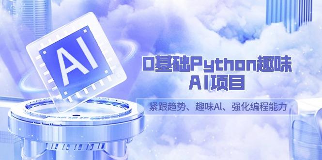 0基础Python趣味AI项目，紧跟趋势、趣味Al、强化编程能力(13节课)-源码天堂