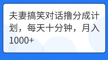 夫妻搞笑对话撸分成计划，每天十分钟，月入1000+-源码天堂