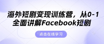 海外短剧变现训练营，从0-1全面讲解Facebook短剧-源码天堂