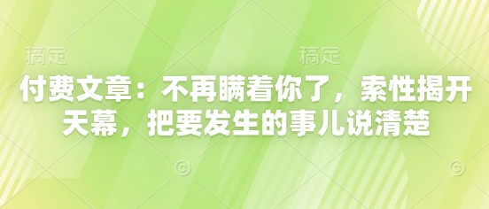 付费文章：不再瞒着你了，索性揭开天幕，把要发生的事儿说清楚-源码天堂