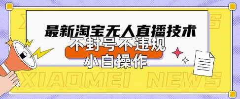 2025年淘宝无人直播带货10.0.全新技术，不违规，不封号，纯小白操作，日入数张【揭秘】-源码天堂