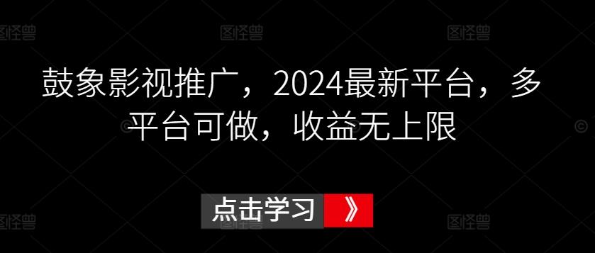 鼓象影视推广，2024最新平台，多平台可做，收益无上限【揭秘】-源码天堂