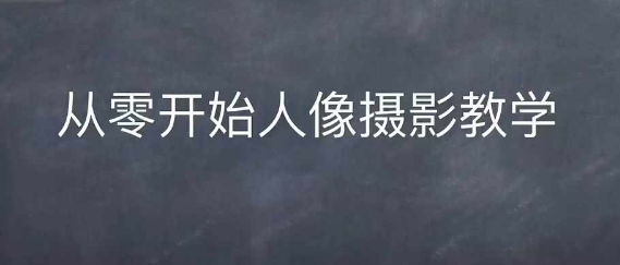 情感人像摄影综合训练，从0开始人像摄影教学-源码天堂