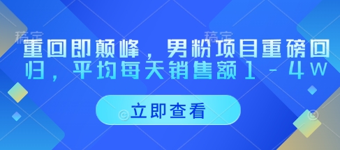 重回即颠峰，男粉项目重磅回归，平均每天销售额1-4W-源码天堂