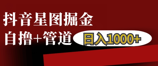 抖音星图掘金自撸，可以管道也可以自营，日入1k【揭秘】-源码天堂