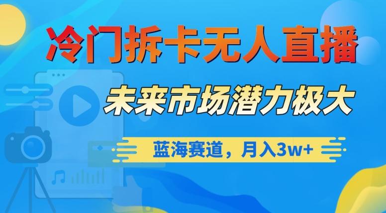 冷门拆卡无人直播，未来市场潜力极大，蓝海赛道，月入3w+【揭秘】-源码天堂