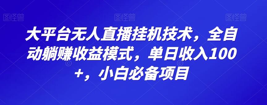 大平台无人直播挂机技术，全自动躺赚收益模式，单日收入100+，小白必备项目-源码天堂