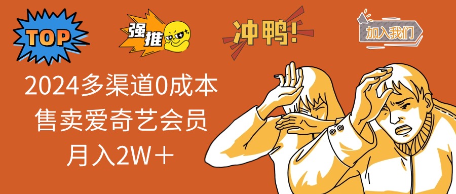 2024多渠道0成本售卖爱奇艺会员月入2W＋-源码天堂
