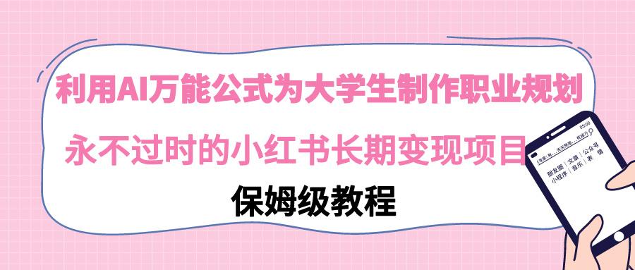 利用AI万能公式为大学生制作职业规划，永不过时的小红书长期变现项目-源码天堂