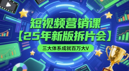 短视频营销课【25年新版拆片会】三大体系成就百万大V，包含正课、拆片会、手把手教学直播课等-源码天堂