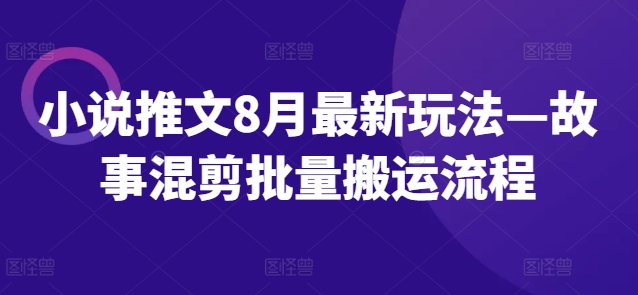 小说推文8月最新玩法—故事混剪批量搬运流程-源码天堂