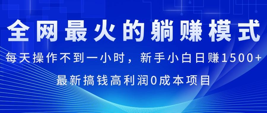 全网最火的躺赚模式，每天操作不到一小时，新手小白日赚1500+，最新搞…-源码天堂