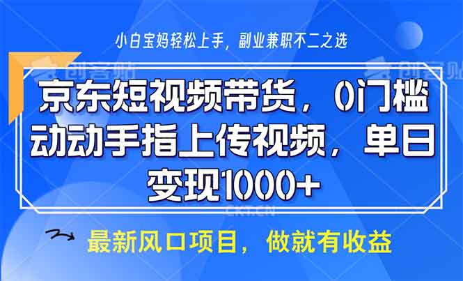 京东短视频带货，0门槛，动动手指上传视频，轻松日入1000+-源码天堂