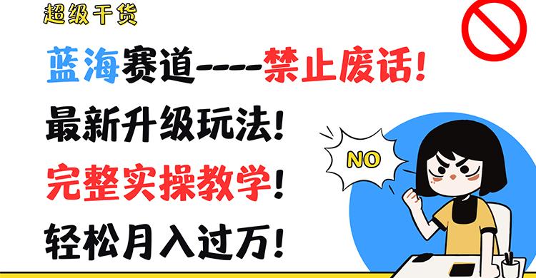 超级干货！蓝海赛道-禁止废话！最新升级玩法！完整实操教学！轻松月入过万！-源码天堂