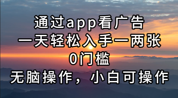 通过app看广告，一天轻松入手一两张0门槛，无脑操作，小白可操作-源码天堂